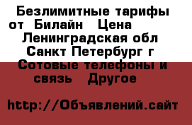 Безлимитные тарифы от  Билайн › Цена ­ 2 499 - Ленинградская обл., Санкт-Петербург г. Сотовые телефоны и связь » Другое   